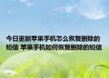 今日更新蘋(píng)果手機(jī)怎么恢復(fù)刪除的短信 蘋(píng)果手機(jī)如何恢復(fù)刪除的短信