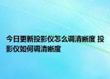今日更新投影儀怎么調(diào)清晰度 投影儀如何調(diào)清晰度