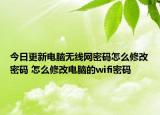 今日更新電腦無線網(wǎng)密碼怎么修改密碼 怎么修改電腦的wifi密碼