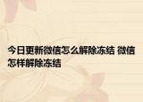 今日更新微信怎么解除凍結(jié) 微信怎樣解除凍結(jié)