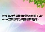 vivo x20手機(jī)鎖屏?xí)r間怎么調(diào)（vivonex雙屏版怎么調(diào)整鎖屏?xí)r間）