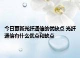 今日更新光纖通信的優(yōu)缺點(diǎn) 光纖通信有什么優(yōu)點(diǎn)和缺點(diǎn)