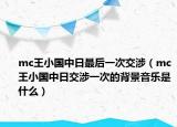 mc王小國中日最后一次交涉（mc王小國中日交涉一次的背景音樂是什么）