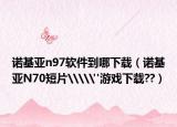 諾基亞n97軟件到哪下載（諾基亞N70短片\\