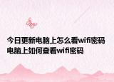 今日更新電腦上怎么看wifi密碼 電腦上如何查看wifi密碼