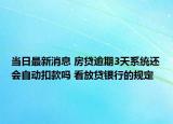 當日最新消息 房貸逾期3天系統(tǒng)還會自動扣款嗎 看放貸銀行的規(guī)定