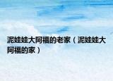 泥娃娃大阿福的老家（泥娃娃大阿福的家）