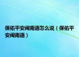 保佑平安閩南語怎么說（保佑平安閩南語）