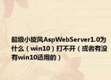 超級(jí)小旋風(fēng)AspWebServer1.0為什么（win10）打不開(kāi)（或者有沒(méi)有win10適用的）