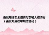 百度知道怎么邀請好友輸入邀請碼（百度知道在哪填邀請碼）