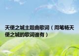 天使之城主題曲歌詞（周筆暢天使之城的歌詞誰(shuí)有）