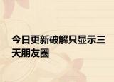今日更新破解只顯示三天朋友圈