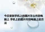 今日更新手機(jī)上的圖片怎么傳到電腦上 手機(jī)上的圖片傳到電腦上的方法