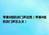 蘋果8相機(jī)快門聲設(shè)置（蘋果8相機(jī)快門聲怎么關(guān)）