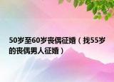 50歲至60歲喪偶征婚（找55歲的喪偶男人征婚）