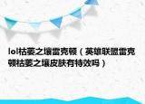 lol枯萎之壤雷克頓（英雄聯(lián)盟雷克頓枯萎之壤皮膚有特效嗎）