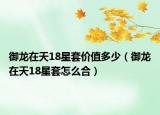 御龍在天18星套價值多少（御龍在天18星套怎么合）
