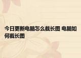 今日更新電腦怎么截長(zhǎng)圖 電腦如何截長(zhǎng)圖