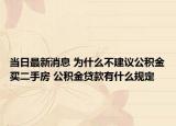 當(dāng)日最新消息 為什么不建議公積金買二手房 公積金貸款有什么規(guī)定