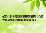 q寵大樂斗時效武器鑲嵌魂珠（Q寵大樂斗蛇影弓能用血靈魂珠）