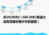 求2010KBS（SBS MBC歌謠大戰(zhàn)高清最好是中字的謝謝）