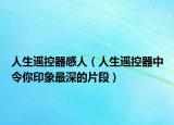 人生遙控器感人（人生遙控器中令你印象最深的片段）