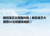 數(shù)碼寶貝主題曲叫啥（數(shù)碼寶貝大冒險(xiǎn)tri主題曲誰唱的）