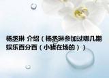 楊丞琳 介紹（楊丞琳參加過哪幾期娛樂百分百（小豬在場的））