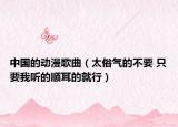 中國的動(dòng)漫歌曲（太俗氣的不要 只要我聽的順耳的就行）
