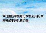 今日更新蘋果筆記本怎么開機(jī) 蘋果筆記本開機(jī)的步驟
