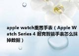 apple watch重置手表（Apple Watch Series 4 耐克智能手表怎么抹掉數(shù)據(jù)）