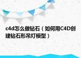 c4d怎么做鉆石（如何用C4D創(chuàng)建鉆石形吊燈模型）