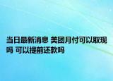 當(dāng)日最新消息 美團月付可以取現(xiàn)嗎 可以提前還款嗎