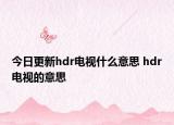今日更新hdr電視什么意思 hdr電視的意思