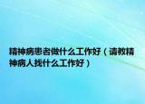 精神病患者做什么工作好（請教精神病人找什么工作好）