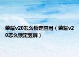 榮耀v20怎么鎖定應(yīng)用（榮耀v20怎么鎖定豎屏）