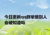 今日更新qq群舉報別人會被知道嗎