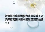 名偵探柯南國語配音演員是誰（名偵探柯南國語版中國配音演員的名字）