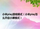 小米play游戲模式（小米play怎么開(kāi)啟小屏模式）