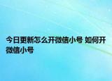 今日更新怎么開(kāi)微信小號(hào) 如何開(kāi)微信小號(hào)