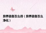 異界裝備怎么得（異界裝備怎么凈化）