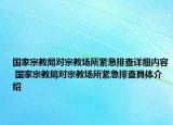 國家宗教局對宗教場所緊急排查詳細(xì)內(nèi)容 國家宗教局對宗教場所緊急排查具體介紹