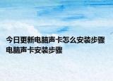 今日更新電腦聲卡怎么安裝步驟 電腦聲卡安裝步驟