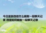 今日更新微信怎么截取一段聊天記錄 微信如何截取一段聊天記錄