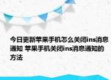 今日更新蘋果手機怎么關(guān)閉ins消息通知 蘋果手機關(guān)閉ins消息通知的方法
