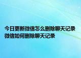 今日更新微信怎么刪除聊天記錄 微信如何刪除聊天記錄