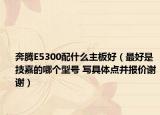 奔騰E5300配什么主板好（最好是技嘉的哪個(gè)型號 寫具體點(diǎn)并報(bào)價(jià)謝謝）