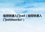 如何快速入門(mén)cad（如何快速入門(mén)solidworks?）