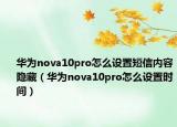 華為nova10pro怎么設置短信內容隱藏（華為nova10pro怎么設置時間）