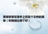 英雄聯(lián)盟里凜冬之怒是個(gè)怎樣的英雄（和咆嘯比哪個(gè)好）